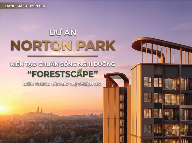 Dự Án Norton Park: Kiến Tạo Chuẩn Sống Nghỉ Dưỡng “Forestscape” Giữa Trung Tâm Đô Thị Thuận An